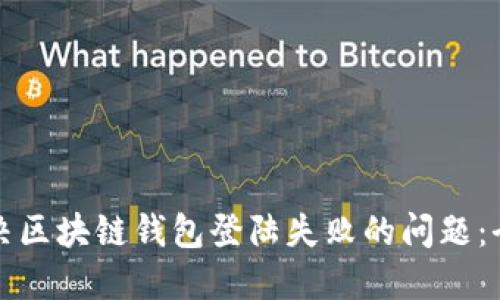 如何解决区块链钱包登陆失败的问题：全面指南