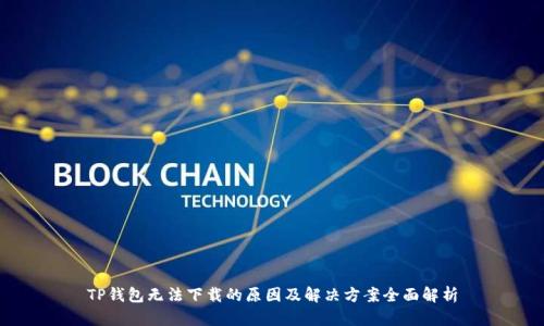 TP钱包无法下载的原因及解决方案全面解析