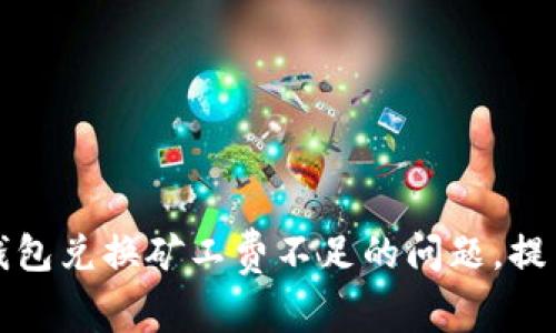 如何解决TP钱包兑换矿工费不足的问题，提高交易成功率