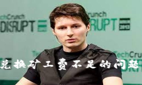 如何解决TP钱包兑换矿工费不足的问题，提高交易成功率