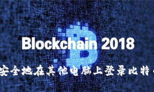 : 如何安全地在其他电脑上登录比特币钱包？