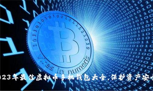 深入解析：2023年最佳虚拟币手机钱包大全，保护资产安全与投资收益