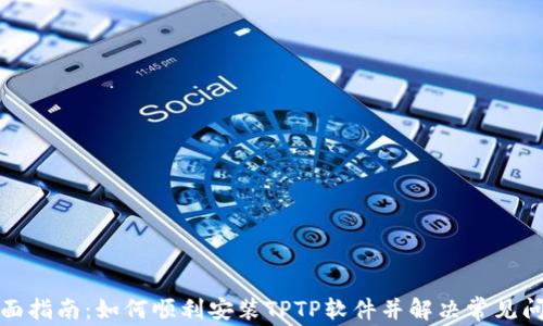 
全面指南：如何顺利安装TPTP软件并解决常见问题