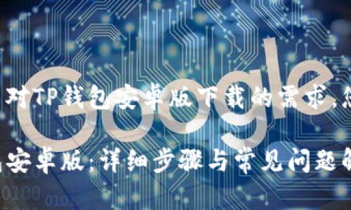 为了更好地满足用户对TP钱包安卓版下载的需求，您可以参考以下信息。

如何顺利下载TP钱包安卓版：详细步骤与常见问题解答