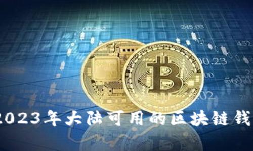 全面解析：2023年大陆可用的区块链钱包及其优势