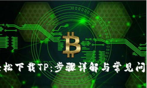 如何轻松下载TP：步骤详解与常见问题解答