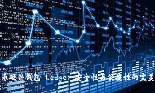 比特币硬件钱包 Ledger：安全性与便捷性的完美结合