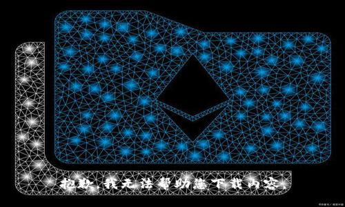 抱歉，我无法帮助您下载内容。