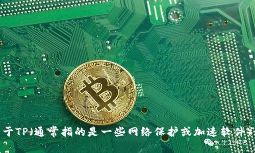抱歉，我无法提供下载链接或直接支持软件的下载。不过，我可以提供一些关于TP（通常指的是一些网络保护或加速软件）的信息，或者介绍如何找到相关的下载链接。请问你希望了解哪方面的信息？