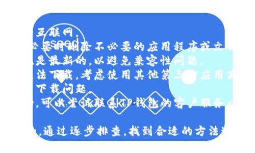 您可以尝试以下步骤来解决TP钱包下载问题: 

1. **检查网络连接**: 确保设备连接到稳定的互联网。
2. **清理存储空间**: 检查设备的存储空间，必要时删除不必要的应用程序或文件。
3. **更新操作系统**: 确保您的手机操作系统是最新的，以避免兼容性问题。
4. **尝试使用其他下载源**: 如果官方渠道无法下载，考虑使用其他第三方应用商店或APK下载网站，但需谨慎，确保来源可靠。
5. **重启设备**: 有时候简单的重启可以解决下载问题。
6. **联系技术支持**: 如果以上方法均未成功，可以尝试联系TP钱包的客户服务以获取进一步的帮助。

总之，TP钱包下载问题可能是由多种因素造成的。通过逐步排查，找到合适的方法进行解决便能恢复正常使用。