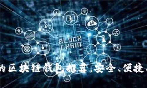 十大好用的区块链钱包推荐，安全、便捷、功能丰富！