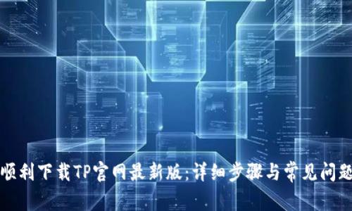 如何顺利下载TP官网最新版：详细步骤与常见问题解答