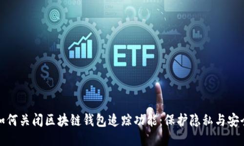 如何关闭区块链钱包追踪功能：保护隐私与安全
