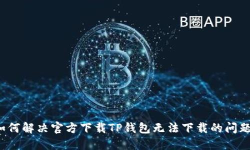 如何解决官方下载TP钱包无法下载的问题？