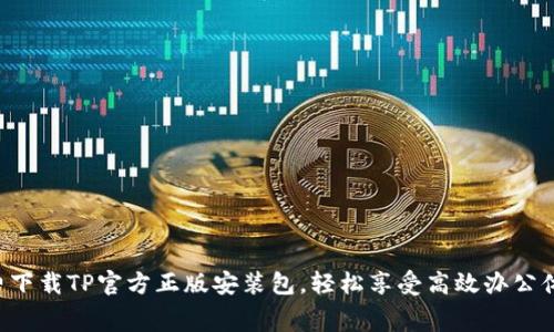 免费下载TP官方正版安装包，轻松享受高效办公体验！