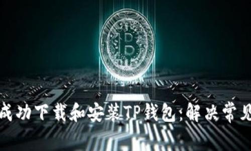 如何成功下载和安装TP钱包：解决常见问题