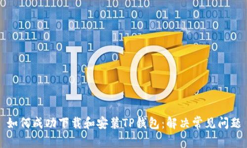 如何成功下载和安装TP钱包：解决常见问题