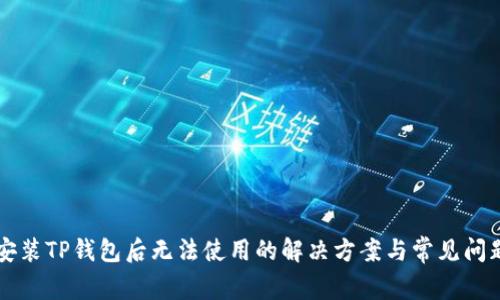 苹果安装TP钱包后无法使用的解决方案与常见问题解析