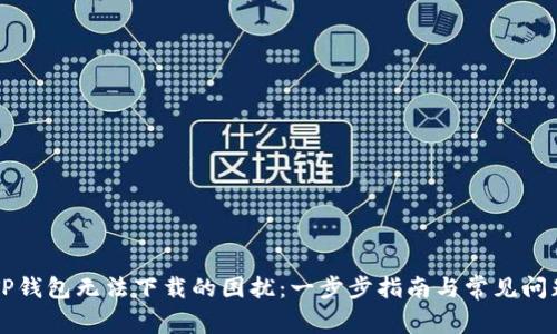 解决TP钱包无法下载的困扰：一步步指南与常见问题解析