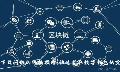 解决TP钱包下载问题的终极指南：快速获取数字钱包的完美解决方案