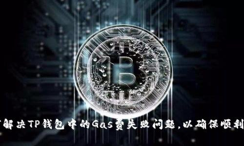 如何解决TP钱包中的Gas费失败问题，以确保顺利交易