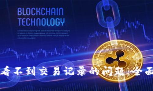 如何解决TP钱包看不到交易记录的问题：全面解析及实用技巧
