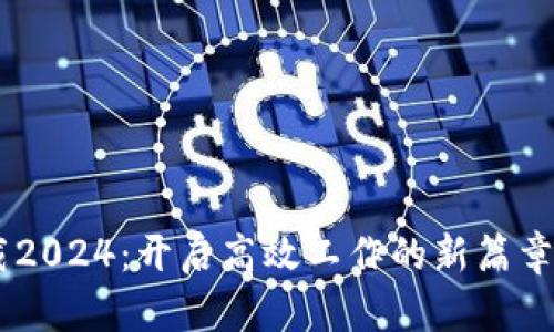  TP官方正版下载2024：开启高效工作的新篇章，提升你的生产力