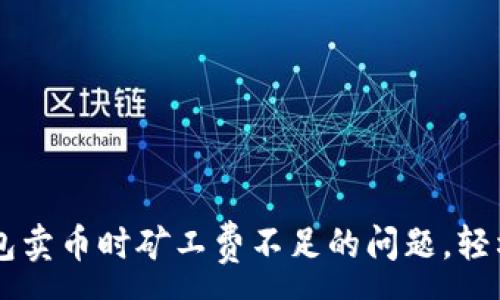 :
如何解决TP钱包卖币时矿工费不足的问题，轻松交易数字货币