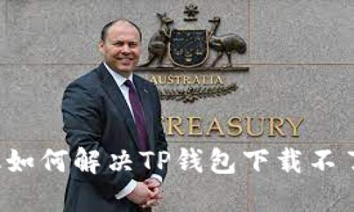 苹果手机如何解决TP钱包下载不了的问题？