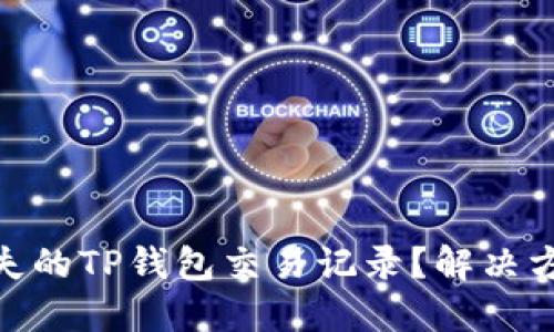 : 如何找回消失的TP钱包交易记录？解决方案与用户建议