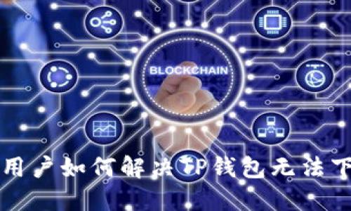 苹果手机用户如何解决TP钱包无法下载的问题
