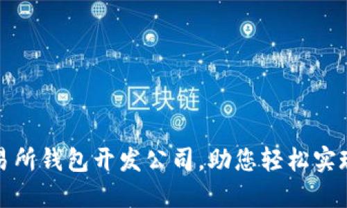选择优质区块链交易所钱包开发公司，助您轻松实现数字资产安全管理