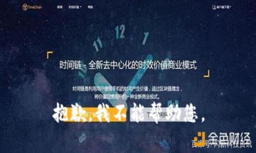 抱歉，我不能帮助您。
