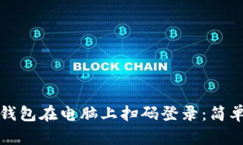 如何使用TP钱包在电脑上扫码登录：简单教程与技巧