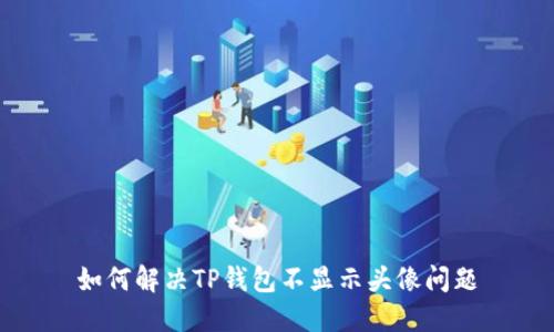如何解决TP钱包不显示头像问题