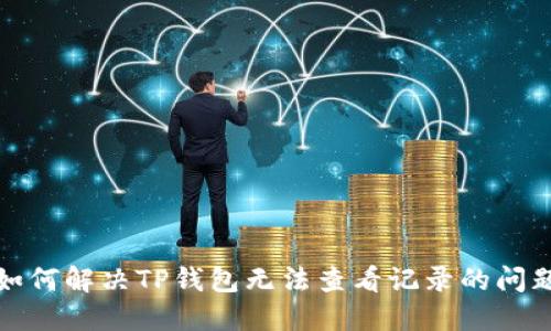 如何解决TP钱包无法查看记录的问题