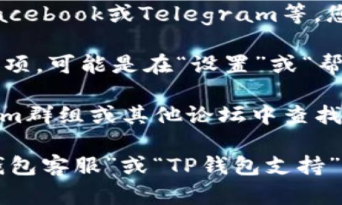 要找到TP钱包的客服页面，可以按照以下步骤进行操作：

1. **访问TP钱包官网**：首先，打开TP钱包的官方网站。大多数情况下，官方首页会有一个明显的“客服”或“支持”链接。

2. **查找帮助中心**：许多企业将客户服务信息集中在“帮助中心”或“常见问题”区域。您可以在网站底部或顶部导航栏中寻找此类链接。

3. **社交媒体链接**：TP钱包可能会在其社交媒体页面上提供客服信息，例如Twitter、Facebook或Telegram等。您可以访问他们的社交媒体页面以获取更多帮助。

4. **应用内客服支持**：如果您已经下载了TP钱包，通常在应用内会有直接的客服支持选项，可能是在“设置”或“帮助”菜单中。

5. **社区论坛和用户群**：许多加密货币钱包有用户支持社区，您可以在Reddit、Telegram群组或其他论坛中查找与TP钱包相关的讨论，很多用户会分享他们的客服经验。

如果在以上步骤后仍然无法找到TP钱包的客服页面，建议您进行网络搜索，例如搜索“TP钱包客服”或“TP钱包支持”，这样将更容易找到相关链接和信息。希望这些步骤能够帮助您快速找到所需的客服支持。