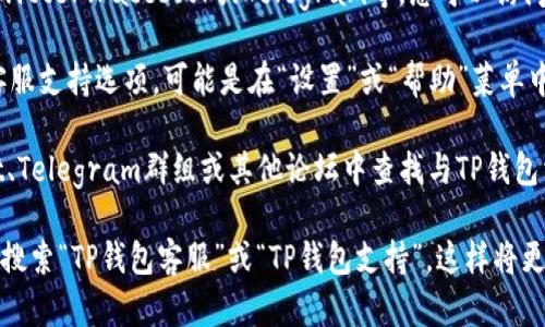 要找到TP钱包的客服页面，可以按照以下步骤进行操作：

1. **访问TP钱包官网**：首先，打开TP钱包的官方网站。大多数情况下，官方首页会有一个明显的“客服”或“支持”链接。

2. **查找帮助中心**：许多企业将客户服务信息集中在“帮助中心”或“常见问题”区域。您可以在网站底部或顶部导航栏中寻找此类链接。

3. **社交媒体链接**：TP钱包可能会在其社交媒体页面上提供客服信息，例如Twitter、Facebook或Telegram等。您可以访问他们的社交媒体页面以获取更多帮助。

4. **应用内客服支持**：如果您已经下载了TP钱包，通常在应用内会有直接的客服支持选项，可能是在“设置”或“帮助”菜单中。

5. **社区论坛和用户群**：许多加密货币钱包有用户支持社区，您可以在Reddit、Telegram群组或其他论坛中查找与TP钱包相关的讨论，很多用户会分享他们的客服经验。

如果在以上步骤后仍然无法找到TP钱包的客服页面，建议您进行网络搜索，例如搜索“TP钱包客服”或“TP钱包支持”，这样将更容易找到相关链接和信息。希望这些步骤能够帮助您快速找到所需的客服支持。