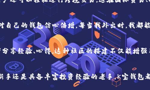   K宝钱包：安全便捷的虚拟币管理利器 / 
 guanjianci K宝钱包,虚拟货币,安全,官方APP,数字资产管理 /guanjianci 

引言：数字时代的金融新选择
在这个数字化的快速发展时代，虚拟货币已经成为了一个炙手可热的话题，不论是在投资、交易还是资产管理方面，越来越多的人开始关注这个领域。其中，K宝钱包作为一款专注于虚拟货币管理的应用程序，受到了广泛的欢迎。首先，它的便捷性和安全性吸引了大量用户，而今天我们将深入探讨K宝钱包如何成为您管理虚拟货币的最佳选择。

K宝钱包的基本概述
K宝钱包是一款功能强大的虚拟货币管理应用，支持多种主流数字货币，包括比特币、以太坊等。用户可以通过K宝钱包进行虚拟货币的存储、交易和管理。特别是在移动互联网的普及下，K宝钱包的官方APP使得用户无论身处何地，都能便捷地访问和管理他们的数字资产。

安全性是K宝钱包的核心优势
在虚拟货币的世界里，安全性无疑是用户最为关注的一个问题。K宝钱包采用先进的加密技术，确保用户的私钥和资产安全。此外，K宝钱包定期进行安全审计，发现并修复潜在的安全漏洞，以保护用户的数字资产不受威胁。对于每位用户来说，安全且高效的交易体验是使用K宝钱包的首要考虑。

使用便捷：随时随地掌握资产动态
K宝钱包的用户界面设计，操作流程也十分流畅。从下载APP到注册账户再到进行交易，用户只需几个简单的步骤即可完成备份与交易。移动端的特性使得用户在外出、上下班途中，甚至旅行时也能够随时查看和管理他们的虚拟资产。这样的便捷无疑提升了用户的体验，也满足了他们对虚拟货币交易的灵活性需求。

全面支持多种数字资产
K宝钱包不仅支持主流的比特币、以太坊等硬币，还逐步加入了其他新兴的、具有潜力的数字资产。这意味着用户可以利用K宝钱包进行多样的投资组合，降低单一投资带来的风险。投资者可以根据市场趋势及个人的投资策略，通过K宝钱包灵活买入或卖出不同的数字货币。

市场动态分析与智能预测功能
K宝钱包还提供市场动态分析和智能预测功能，用户可以实时获取行业动态、技术分析以及市场趋势。这为用户提供了更全面的决策基础，让投资者在复杂的市场环境中，能够更加理性、明智地进行交易。例如，通过APP的实时数据和图表，用户能清楚地观察到某个币种的价格波动和技术指标，从而制定相应的买卖策略。

个人化设置与账户管理
K宝钱包还允许用户对账户进行个性化设置，例如设定交易提醒、价格警报，帮助用户把握最佳交易时机。这对频繁交易的用户来说尤为重要，能够帮助用户及时掌控市场变化，确保不失去任何一个投资机会。同时，账户的综合管理功能，让用户可以轻松查看各个币种的持有情况，资产分布一目了然。

转账功能的提升
在转账方面，K宝钱包支持P2P转账功能，用户可以直接将数字货币发送给其他用户，这种方式不仅方便，而且大大降低了转账手续费。此外，通过K宝钱包用户还可以轻松进行跨境交易，这在国际贸易、拉拢客户等方面，提供了极大的便利。无论是个人转账还是商业用途，K宝钱包都能高效满足需求。

用户的声音：真实的使用反馈
根据许多用户的反馈，K宝钱包的便捷性和安全性让他们都感到十分满意。一位用户分享道：“我以前总是担心虚拟货币的安全问题，自从用了K宝钱包，我对自己的钱包信心倍增。每当我外出时，我都能随时随地管理我的数字资产，再也不用担心丢失或者被盗。”这样的真实反馈正是K宝钱包不断进步的重要动力。

未来展望：更好的用户体验
K宝钱包团队表示，他们将会不断产品功能，提升用户体验，未来的版本将会加入更多智能化的分析工具及社区用户互动平台，以便用户可以与其他投资者分享经验、心得。这种社区的搭建不仅能增强用户对K宝钱包的归属感，更能提升整体的用户粘性和活跃度。

总结：K宝钱包是您的虚拟资产管理好帮手
综上所述，K宝钱包凭借其安全性、便捷性、全面的数字资产支持和优秀的用户反馈，在虚拟币管理市场中占据了一席之地。无论您是刚刚接触虚拟货币的新手还是具备丰富投资经验的老手，K宝钱包都能为您提供满足您需求的解决方案。相信在不久的未来，它会成为更多用户进行数字资产管理的首选工具。下载官方APP，开始您的虚拟货币管理之旅吧！