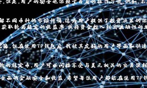 TP钱包（TP Wallet）并不是代表美元的货币，而是一款支持多种数字货币和资产管理的加密货币钱包。它的功能主要是为用户提供安全、便捷的加密货币存储和交易服务。在讨论TP钱包时，有几个要点需要明确，包括它的功能、特点以及如何与美元及其他法定货币进行互动。

TP钱包的基本概念
TP钱包是一种数字资产钱包，允许用户安全地存储、发送和接收多种加密货币。与传统的银行账户不同，TP钱包使用区块链技术来确保交易的透明性和安全性。

TP钱包的功能
首先，TP钱包允许用户存储多种数字资产，包括比特币、以太坊、USDT等。除了加密货币的存储，TP钱包还提供了快速便捷的交易服务，可以轻松进行资产兑换和转账。
其次，TP钱包具有一些用户友好的功能，例如简单的界面设计、快速的资金转移和强大的安全性。用户可以通过TP钱包轻松管理自己的数字资产，并且在需要时能快速地进行交易。

如何将TP钱包与美元挂钩
虽然TP钱包本身并不代表美元，但用户可以通过在TP钱包中存储与美元挂钩的稳定币（如USDT、USDC等）来间接使用美元。这些稳定币在加密市场中广泛使用，旨在保持与美元等法定货币的1:1挂钩。
例如，你可以将美元兑换成USDT，并将这部分USDT存储在TP钱包中。在需要时，你可以在TP钱包中将USDT再兑换回美元，或者用于在其他平台上进行交易和投资。

关于安全性
安全性是数字钱包的重要考虑因素。TP钱包采用加密技术来保护用户的私钥和交易信息，从理论上讲，使其相对安全。但是，用户的安全也依赖于自身的操作习惯。例如，不在公共Wi-Fi环境中进行敏感操作，并定期修改密码等，都是非常重要的。

数字资产的管理与投资
随着市场的发展，越来越多的人开始关注数字资产的投资。在TP钱包中，用户可以方便地跟踪和管理自己的资产，了解不同币种的市场行情。这为用户提供了投资决策的依据。
此外，用户可以利用TP钱包的丰富功能，通过不同的投资策略来自己的收益。例如，可以将部分资产投资于稳定币，以获取较为稳定的收益率，或将资金投入到高波动性的加密资产中，以获取更高的收益潜力。

个人经验分享
作为一个数字货币投资者，我发现TP钱包在日常交易中的便利性非常吸引人。起初，我对如何选择合适的钱包感到犹豫，但在使用TP钱包后，我被其友好的用户界面和快速的交易确认所打动。在某次交易中，我仅仅用了几分钟就完成了一笔USDT的转换，而这在其他钱包中可能耗时更长。

结论
综上所述，TP钱包并不代表美元，但它为用户提供了一种方便、安全的加密资产管理和交易方式。通过使用与美元挂钩的稳定币，用户可以间接享受与美元相关的交易便利。同时，TP钱包的多功能性和用户友好性使其成为数字资产管理的良好选择。

在数字货币投资的过程中，用户应该具备一定的市场认知和风险控制能力，仅依靠单一的工具或钱包并不足以实现全面的金融安全和收益。希望每位用户都能在使用TP钱包的过程中，找到最适合自己的投资策略。