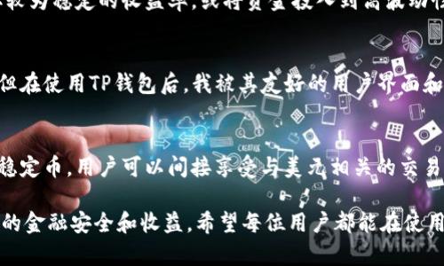 TP钱包（TP Wallet）并不是代表美元的货币，而是一款支持多种数字货币和资产管理的加密货币钱包。它的功能主要是为用户提供安全、便捷的加密货币存储和交易服务。在讨论TP钱包时，有几个要点需要明确，包括它的功能、特点以及如何与美元及其他法定货币进行互动。

TP钱包的基本概念
TP钱包是一种数字资产钱包，允许用户安全地存储、发送和接收多种加密货币。与传统的银行账户不同，TP钱包使用区块链技术来确保交易的透明性和安全性。

TP钱包的功能
首先，TP钱包允许用户存储多种数字资产，包括比特币、以太坊、USDT等。除了加密货币的存储，TP钱包还提供了快速便捷的交易服务，可以轻松进行资产兑换和转账。
其次，TP钱包具有一些用户友好的功能，例如简单的界面设计、快速的资金转移和强大的安全性。用户可以通过TP钱包轻松管理自己的数字资产，并且在需要时能快速地进行交易。

如何将TP钱包与美元挂钩
虽然TP钱包本身并不代表美元，但用户可以通过在TP钱包中存储与美元挂钩的稳定币（如USDT、USDC等）来间接使用美元。这些稳定币在加密市场中广泛使用，旨在保持与美元等法定货币的1:1挂钩。
例如，你可以将美元兑换成USDT，并将这部分USDT存储在TP钱包中。在需要时，你可以在TP钱包中将USDT再兑换回美元，或者用于在其他平台上进行交易和投资。

关于安全性
安全性是数字钱包的重要考虑因素。TP钱包采用加密技术来保护用户的私钥和交易信息，从理论上讲，使其相对安全。但是，用户的安全也依赖于自身的操作习惯。例如，不在公共Wi-Fi环境中进行敏感操作，并定期修改密码等，都是非常重要的。

数字资产的管理与投资
随着市场的发展，越来越多的人开始关注数字资产的投资。在TP钱包中，用户可以方便地跟踪和管理自己的资产，了解不同币种的市场行情。这为用户提供了投资决策的依据。
此外，用户可以利用TP钱包的丰富功能，通过不同的投资策略来自己的收益。例如，可以将部分资产投资于稳定币，以获取较为稳定的收益率，或将资金投入到高波动性的加密资产中，以获取更高的收益潜力。

个人经验分享
作为一个数字货币投资者，我发现TP钱包在日常交易中的便利性非常吸引人。起初，我对如何选择合适的钱包感到犹豫，但在使用TP钱包后，我被其友好的用户界面和快速的交易确认所打动。在某次交易中，我仅仅用了几分钟就完成了一笔USDT的转换，而这在其他钱包中可能耗时更长。

结论
综上所述，TP钱包并不代表美元，但它为用户提供了一种方便、安全的加密资产管理和交易方式。通过使用与美元挂钩的稳定币，用户可以间接享受与美元相关的交易便利。同时，TP钱包的多功能性和用户友好性使其成为数字资产管理的良好选择。

在数字货币投资的过程中，用户应该具备一定的市场认知和风险控制能力，仅依靠单一的工具或钱包并不足以实现全面的金融安全和收益。希望每位用户都能在使用TP钱包的过程中，找到最适合自己的投资策略。