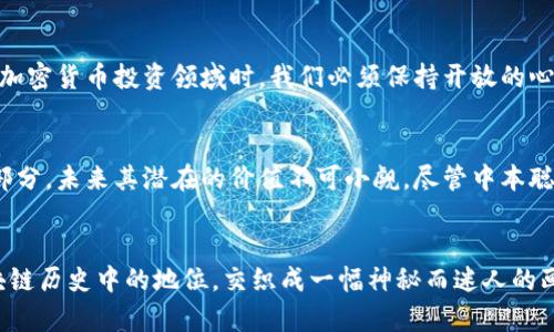 中本聪的钱包有多少比特币？揭开比特币创始人的财富之谜

中本聪, 比特币, 钱包, 财富, 区块链/guanjianci

引言
中本聪，这个名字在加密货币的世界中是神秘且传奇的。他是比特币的创始人，但直到今天，他的真实身份仍然未被确认。与中本聪相关的一个重要问题是：他的比特币钱包中究竟积累了多少比特币？这不仅是加密货币爱好者热衷讨论的话题，也是投资者和区块链研究者关注的焦点。

中本聪的比特币钱包
最早的比特币是由中本聪在2009年挖掘的。根据分析人员的估计，中本聪的地址可能持有约一百万个比特币。这些比特币在当时的价值微乎其微，但随着时间的推移，这些比特币的价值已经飙升至数十亿美元。

分析钱包的来源与特点
中本聪的比特币钱包地址是公开的，任何人都可以查看它的交易记录。对比特币区块链的深入分析表明，其主钱包地址在2009至2010年间接连收到了数十笔比特币，综上所述，这一钱包在比特币诞生的初期阶段，似乎是无可争议的比特币原始持有者。

比特币的价值与未来走势
在讨论中本聪的财富时，必须提及比特币的价格波动。比特币自推出以来，其价格波动范围极大，经历了从几分钱到近六万美元的巨幅涨落。对于投资者来说，中本聪的钱包代表了比特币市场的极端例证：如果中本聪在高点时期选择抛售，可能会形成更大的市场影响力。

为何中本聪没有动用这些比特币？
中本聪的钱包虽然富含比特币，但至今未见这些币被转移或使用。这引发了许多探讨与猜测。是否因为他有意不干预市场？抑或是他已失去了访问这些币的私钥？这些都是无法确认的谜团。但可以肯定的是，中本聪的沉默使他成为了加密货币世界的一个象征。

中本聪的故事对加密市场的影响
无论中本聪是否会在未来操作他的比特币，他的故事都已深深植根于加密市场文化之中。对于许多投资者来说，中本聪的钱包不仅是财富的象征，还是一种对去中心化理念的坚定信念。

个人见解与经验总结
基于对比特币及其创始人的研究，我认为中本聪的钱包不仅仅是金钱的体现，更是一种对创新和风险管理的思考。在参与加密货币投资领域时，我们必须保持开放的心态，理解这一领域的不确定性。在某种程度上，我们每一个人都可以成为“中本聪”，通过自己的决策与判断进行投资。

未来的展望
随着区块链技术的进一步发展，许多人预测比特币钱包的使用将会更为广泛。中本聪的钱包仍是加密货币历史的重要一部分，未来其潜在的价值不可小觑。尽管中本聪的比特币量庞大，但它的存在也提醒投资者要小心谨慎，推动市场的理性发展。

结论
总之，中本聪的钱包包含了巨额的比特币，其确切数量仍然是一个来源于古老神话的疑问。中本聪的身份、财富和他在区块链历史中的地位，交织成一幅神秘而迷人的画卷。对于我们来说，了解中本聪的故事，既是对加密货币深刻哲理的探索，也是对未来无限可能性的一次深思熟虑的反思。