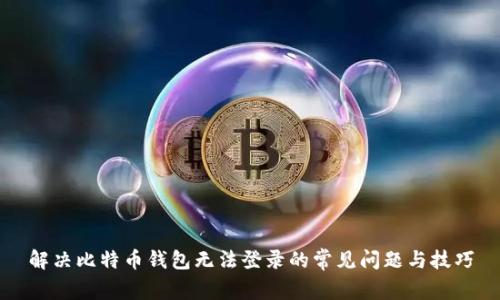 解决比特币钱包无法登录的常见问题与技巧