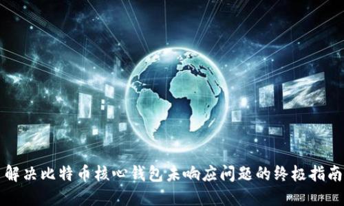 解决比特币核心钱包未响应问题的终极指南