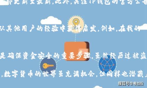    TP钱包被盗后如何确保安全性？  / 

 guanjianci  TP钱包, 数字资产安全, 钱包安全, 加密货币, 防盗技巧  /guanjianci 

引言
随着加密货币的普及，数字资产的安全问题愈发引起关注。TP钱包作为一种流行的数字资产存储工具，虽然提供了便利，但一旦遭遇盗窃事件，其安全性常常被质疑。本文将深入探讨TP钱包在被盗后是否仍然安全，以及如何在使用过程中提高安全性和保护个人资产。

TP钱包被盗的经历
我曾经在使用TP钱包的过程中，遭遇了一次令人痛心的盗窃事件。那时，我刚开始接触加密货币，对安全措施的重视程度不够。由于没有开启双重认证，且在不安全的网络环境下进行交易，导致我的钱包被黑客攻击，资金几乎全部被转走。这次经历让我意识到，任何钱包都可能面临安全风险，即便是像TP这样广受欢迎的工具也不例外。

被盗后的反思
钱包被盗之后，我对TP钱包的安全性进行了深入的思考。虽然一开始我感到失望，但随着了解的深入，我发现TP钱包的设计并非完全无用。实际上，策略的选择和用户习惯在保护资产安全方面起着至关重要的作用。因此，重要的不仅仅是钱包本身的安全性，更在于我们如何使用它。

TP钱包的安全性分析
TP钱包作为一种在线钱包，其安全性相对较高，但也并非铁板钉钉。首先，应当认识到，TP钱包的安全性依赖于多个因素，包括软件的更新、用户的安全习惯以及网络环境等等。在我深入研究后，发现许多用户在使用TP钱包时，常常忽视了一些基本的安全配置，例如未开启双重认证，未定期修改密码等，这些都极大增加了钱包被盗的风险。

安全的使用习惯
为了提高在TP钱包中资产的安全性，用户应当遵循一些基本的安全习惯。首先，不要在公共Wi-Fi环境中访问钱包，使用私密的互联网连接可以有效降低被攻击的风险。其次，定期更新密码，不要使用简单易猜的密码，最好使用字母、数字和符号的组合，在提高密码复杂度的同时，定期更换密码也能有效增强安全性。此外，开启双重认证功能，即使有人获取了您的账号密码，也难以转移您的资产。

备份与恢复
备份是钱包安全的一项重要策略。建议用户定期对TP钱包进行备份，以防因设备损坏或其他意外情况导致的资产损失。在我的经验中，安全地管理备份信息至关重要，应将其存放在安全的地方，避免与主钱包数据存放在一起，以免一旦发生数据丢失便无法恢复。

多重签名钱包的选择
对于那些持有大量资产的用户，可以考虑使用多重签名钱包。多重签名钱包能在一定程度上降低单一设备被攻击后的资金损失风险，因为这类钱包需经过多方确认才能进行交易，从而增加了黑客盗取资金的难度。尽管TP钱包并不具备这一功能，但在需要额外保护时也可以使用其他钱包与TP钱包结合，形成安全的资产防护网络。

更新与维护
保持TP钱包的及时更新也是确保安全的关键一步。软件开发者会定期发布安全更新，修复漏洞。使用过期版本的钱包可能会面临更大的风险，因此推荐用户在发现新版本时，立即更新至最新。此外，关注TP钱包的官方公告，及时了解安全信息和建议也是一项不容忽视的安全措施。

教育与社区支持
参与社区讨论和学习是提高数字资产安全意识的有效方法。网络上有各种关于加密货币安全的博文、视频和论坛，借助这些资源，我们不仅可以学习到最新的防盗技巧，还能从其他用户的经验中获得启发。例如，在我的一次线上交流中，得知了一个关于防止虚假网站钓鱼攻击的技巧——使用书签保存常用的交易所和钱包的网站地址，避免因搜索引擎而被引导至钓鱼网站。

总结与建议
总的来说，TP钱包在遭受盗窃后仍有安全的保障，但这一切都需要用户自身责任感的提升。做好备份、更新、维护和安全设置，培养良好的使用习惯，积极参与相关社区学习，都是确保资金安全的重要步骤。虽然经历过被盗的痛苦，但这并不意味着无法再次建立起安全护航。如果能够在使用TP钱包时多一份警惕，便能有效规避潜在的风险，安心享受数字资产的投资乐趣。

因此，用户需要时刻保持对安全的敏感性，并不断提升自己的安全意识，选择适合自己的安全策略，既能享受加密货币带来的收益，又能最大程度地保护自己的财产安全。记住，数字货币的世界虽充满机会，但同样也潜藏着风险。有准备的心态是确保您在这个变幻莫测的领域中立于不败之地的关键。