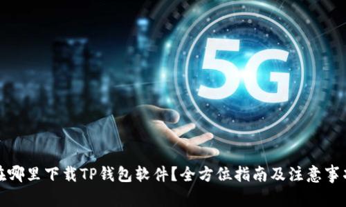 在哪里下载TP钱包软件？全方位指南及注意事项