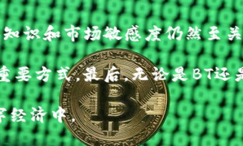 在关于“TP钱包中的BT是什么”这一问题上，我们首先要明确TP钱包是什么，以及BT在其中的具体含义和作用。

什么是TP钱包？
TP钱包，通常指的是一种数字货币钱包，专门用于存储和管理各种加密货币。这种钱包可以是软件 wallet（软件钱包），也可以是硬件 wallet（硬件钱包），主要用于安全地保存用户的私钥，从而保障用户数字资产的安全性。TP钱包支持多种不同的主流区块链资产，使用户能够方便地进行交易、转账和兑换。

BT是什么？
在TP钱包中，BT通常是指某种加密货币或代币。具体的含义哪是取决于该钱包所支持的资产类型。一般情况下，在许多数字资产管理平台或钱包中，BT可能是指比特币（Bitcoin）或是其他某一特定代币。例如，如果一个用户在TP钱包中看到标为“BT”的资产，它很可能是在指代比特币，用户可以进行相关的存取和交易操作。

TP钱包的功能与优势
TP钱包不仅支持BT这样的加密货币，还具备多项功能，使其成为用户数字资产的理想选择。首先，TP钱包通常会提供自定义的安全功能，比如双重验证和密码保护，确保用户的资金安全。其次，TP钱包可以方便地与不同的去中心化应用（DApp）进行无缝对接，让用户能方便地参与各种链上活动，比如去中心化交易所（DEX）、NFT市场等。

如何在TP钱包中操作BT？
使用TP钱包进行BT的操作其实相对简单。在进行操作之前，用户首先需要下载并安装TP钱包应用，并进行账户的注册与安全设置。接下来，用户可以选择通过充值，在钱包中增加BT的数量。充值通常可以通过交易所购买比特币，然后将比特币转入TP钱包生成的地址中完成。

完成充值后，用户可以选择存储，交易或甚至是转换为其他加密货币。在进行转换的时，用户只需在TP钱包内选择相应的操作类型，输入相关的信息，确认交易后便可完成。

注意事项与安全建议
尽管TP钱包提供了多重安全措施，用户在使用时仍需保持警惕。首先，建议尽量减少与公共网络的连接，避免在不安全的环境中进行交易。其次，在进行私密信息（如助记词、私钥等）的存储和备份时，务必确保其安全性。最佳的做法是在离线状态下保存这些信息，以防黑客攻击。

用户价值与收益
当谈到用户在TP钱包中使用BT的价值与收益时，不得不提的是其灵活性和投资潜力。BTC作为加密市场的“数字黄金”，其投资价值众所周知。用户可以利用TP钱包进行长期持有，亦可以通过市场波动进行短期交易，借此获利。此外，用户在TP钱包中也能够轻松管理和跟踪其投资组合，为其财务决策提供数据支持。

总结与个人见解
个人认为，TP钱包作为一种理想的数字资产存储与管理工具，不断地完善功能与服务并迎合市场需求。然而，尽管其操作简易、功能丰富，用户自身的投资知识和市场敏感度仍然至关重要。了解每种资产的基本情况、历史波动以及市场动态，能够帮助用户在投资时做出更为合理的决策。

在操作过程中，我们还应适度控制自己的投资情绪，避免因市场波动而导致的盲目交易。此外，参与社区活动、关注市场新闻也是了解和掌握市场脉动的重要方式。最后，无论是BT还是任何其他加密资产，安全永远是首要任务，用户应时刻保持警惕，确保其数字资产的安全。

在使用TP钱包和进行BT相关操作时，用户应脚踏实地，结合自身的财务状况与投资策略，选择合适的投资时机和手段，理智地参与到这个不断变化的数字经济中。
