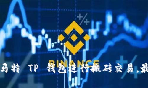 如何利用马特 TP 钱包进行搬砖交易，最大化收益