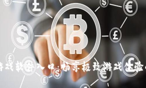探索TPTP游戏软件入口：畅享极致游戏体验的终极指南