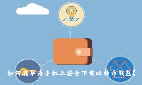 如何在华为手机上安全下载比特币钱包？